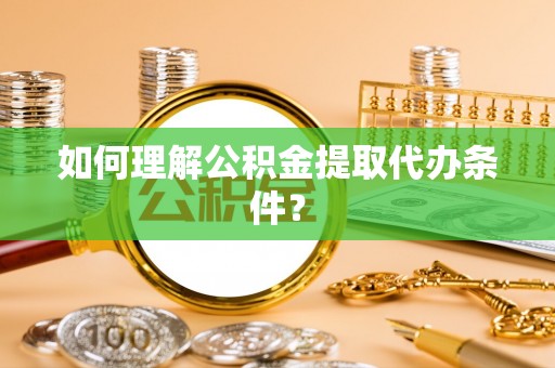 新屋如何理解公积金提取代办条件？