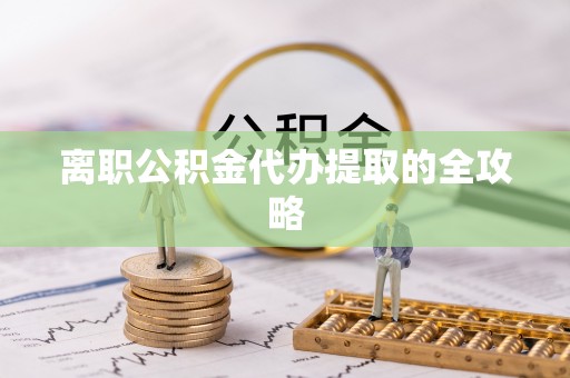 新屋离职公积金代办提取的全攻略