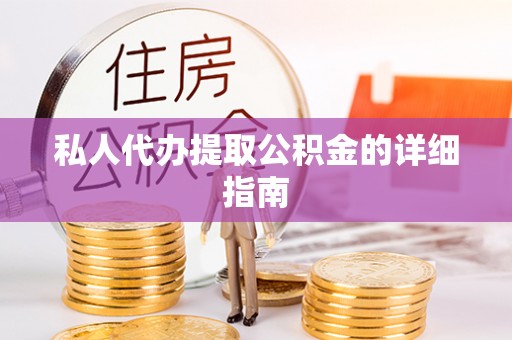 新屋私人代办提取公积金的详细指南
